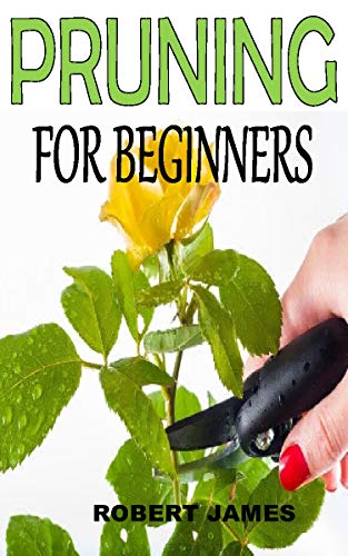 PRUNING FOR BEGINNERS: Discover the complete guides on everything you need to know about pruning (English Edition)