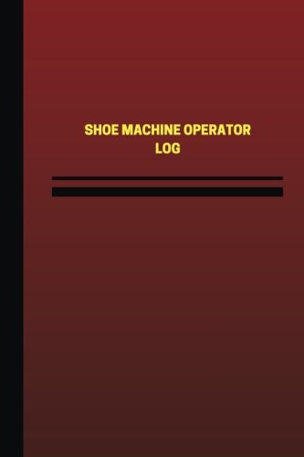 Shoe Machine Operator Log (Logbook, Journal - 124 pages, 6 x 9 inches): Shoe Machine Operator Logbook (Red Cover, Medium) (Unique Logbook/Record Books)