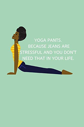 YOGA PANTS. BECAUSE JEANS ARE STRESSFUL AND YOU DON’T NEED THAT IN YOUR LIFE.: Journal notebook Diary for inspiration Blank Lined Travel Journal to Write In Ideas and to do list planner