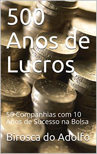 500 Anos de Lucros: 50 Companhias com 10 Anos de Sucesso na Bolsa (Portuguese Edition)