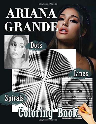Ariana Grande Dots Lines Spirals Coloring Book: Adults Coloring Books With High Quality Ariana Grande Images In 3 Styles Dot Line And Spiral