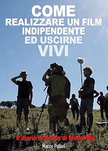 Come realizzare un film indipendente e uscirne vivi: Il diario di bordo di Moda Mia (Cinema Vol. 1) (Italian Edition)