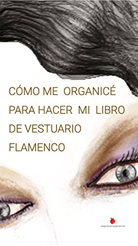 Cómo me organicé para hacer mi libro de vestuario flamenco.: El dinero se crea, y tú puedes hacerlo. Trabaja desde cualquier lugar y mantén tu VIDA PERSONAL. (Historias y Vestuarios nº 1)