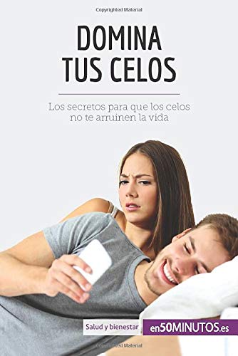 Domina tus celos: Los secretos para que los celos no te arruinen la vida