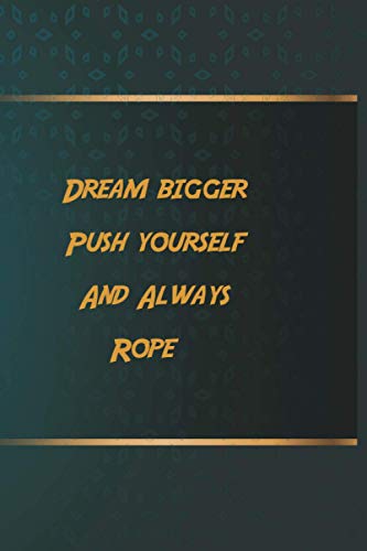 Dream bigger Push yourself And Always Rope: Notebook Gift Idea, 6.9 inches,120 pages, Day Planner Motivation To Do List For Rope