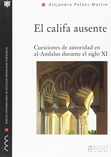 El califa ausente: Cuestiones de autoridad en al-Andalus durante el siglo XI: 15 (Monografías del Máster Universitario en Estudios Medievales Hispánicos)