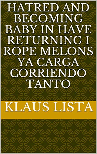 Hatred and becoming baby in have returning i rope melons ya carga corriendo tanto (Italian Edition)