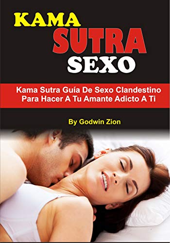 Kama Sutra Sexo: Kama Sutra Guía De Sexo Clandestino Para Hacer A Tu Amante Adicto A Ti