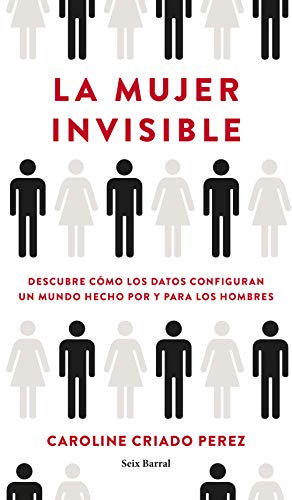 La mujer invisible: Descubre cómo los datos configuran un mundo hecho por y para los hombres