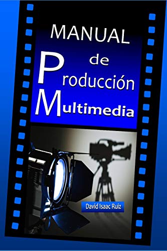 Manual de Producción Multimedia: De la idea al remake: Teatro, Radio, Cine, televisión, Internet y más