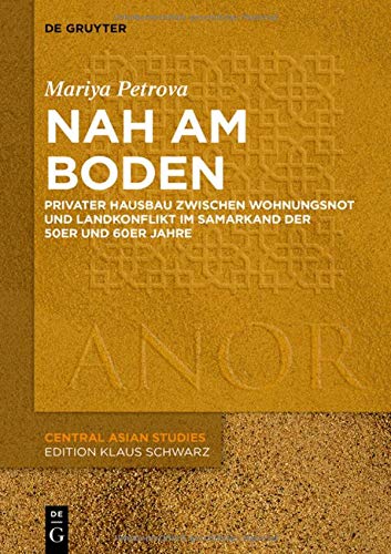 Nah am Boden: Privater Hausbau zwischen Wohnungsnot und Landkonflikt im Samarkand der 50er- und 60er-Jahre (Anor Central Asian Studies)