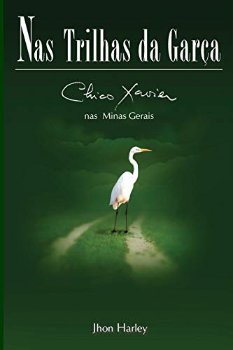 Nas Trilhas da Garça: Chico Xavier nas Minas Gerais (2) (Segunda Biografia de Chico Xavier Por Jhon Harley)