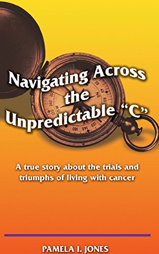 Navigating Across the Unpredictable "C": A true story about the trials and triumphs of living with cancer (English Edition)