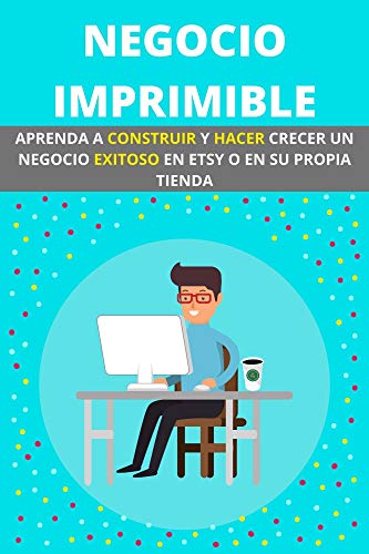 NEGOCIO IMPRIMIBLE: APRENDA A CONSTRUIR Y HACER CRECER UN NEGOCIO EXITOSO EN ETSY O EN SU PROPIA TIENDA