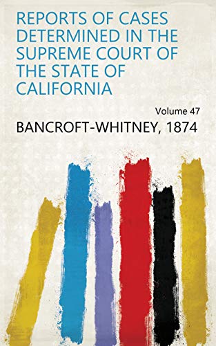 Reports of Cases Determined in the Supreme Court of the State of California Volume 47 (English Edition)