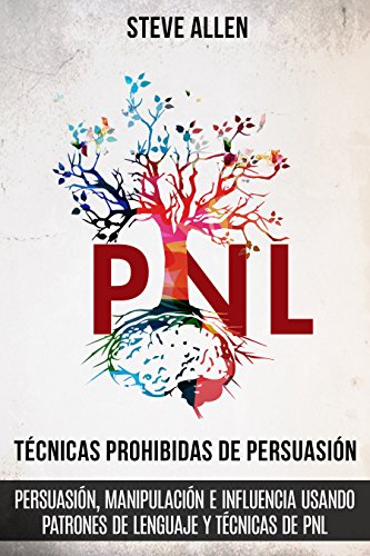 Técnicas prohibidas de Persuasión, manipulación e influencia usando patrones de lenguaje y técnicas de PNL (2a Edición): Cómo persuadir, influenciar y ... de comunicación y persuasión)