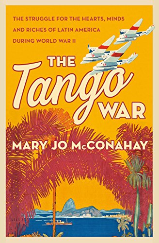 The Tango War: The Struggle for the Hearts, Minds and Riches of Latin America During World War II (English Edition)