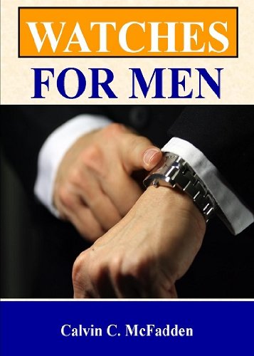Watches For Men; Improve Your Look And Your Status With This Guide To Men’s Luxury Watches, Replica Watches, Military Watches, And More (English Edition)