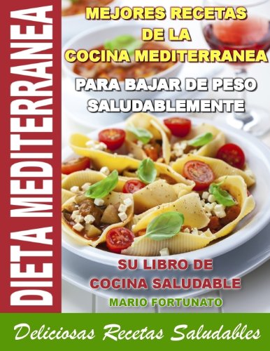 DIETA MEDITERRANEA - Mejores Recetas de la Cocina Mediterranea Para Bajar de Peso Saludablemente, su Libro de Cocina Saludable, Deliciosas Recetas Saludables