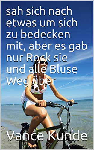 sah sich nach etwas um sich zu bedecken mit, aber es gab nur Rock sie und alle Bluse Weg über (German Edition)