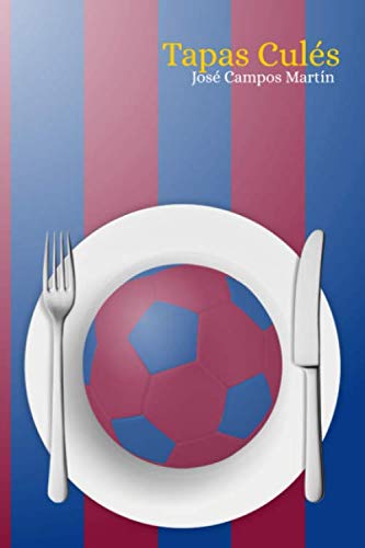 Tapas Culés.: FC Barcelona. Cocina. Repostería. Recetas. Homenaje a los mejores Futbolistas de la Historia (1.899-Hoy).Luis Suarez. Cruyff.Maradona.Ronaldinho.Messi…