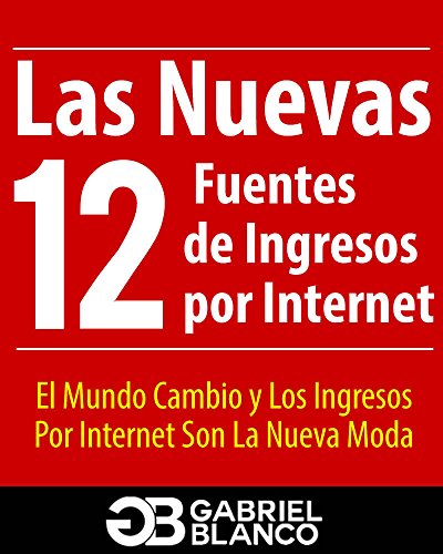 Las Nuevas 12 Fuentes de Ingresos Por Internet: El Mundo Cambio y Los Ingresos Por Internet Son La Nueva Moda