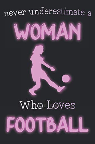 Never underestimate a WOMAN Who Loves Football: Gift Idea For Football Lovers,Notebook Journal,Writing Notes For Women