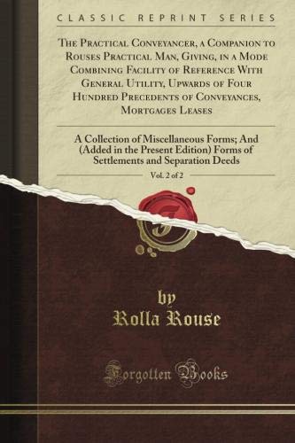 The Practical Conveyancer, a Companion to Rouse's Practical Man, Giving, in a Mode Combining Facility of Reference With General Utility, Upwards of ... Leases, Vol. 2 of 2 (Classic Reprint)