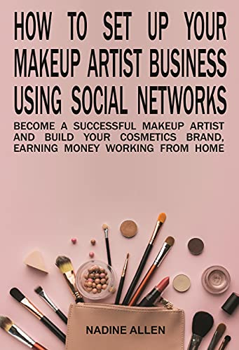How to Set Up Your Makeup Business Using Social Networks: Become a Successful Makeup Artist and Build Your Cosmetics Brand, Earning Money Working From Home (English Edition)